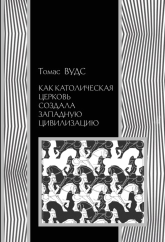 Томас Вудс. Как Католическая церковь создала западную цивилизацию
