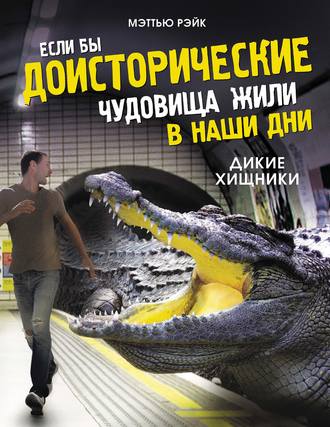 Обложка книги «Если бы доисторические чудовища жили в наши дни. Дикие хищники»