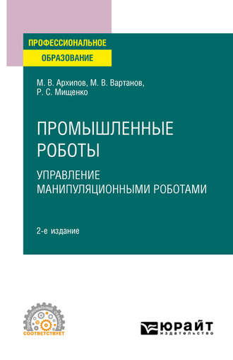 Максим Викторович Архипов. Промышленные роботы: управление манипуляционными роботами 2-е изд., испр. и доп. Учебное пособие для СПО