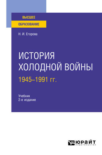 Наталия Ивановна Егорова. История холодной войны, 1945-1991 гг 2-е изд., пер. и доп. Учебник для вузов