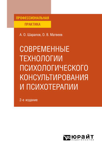 Олег Матвеев. Современные технологии психологического консультирования и психотерапии 2-е изд., испр. и доп. Практическое пособие