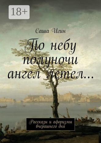 Обложка книги «По небу полуночи ангел летел… Рассказы и афоризмы вчерашнего дня»