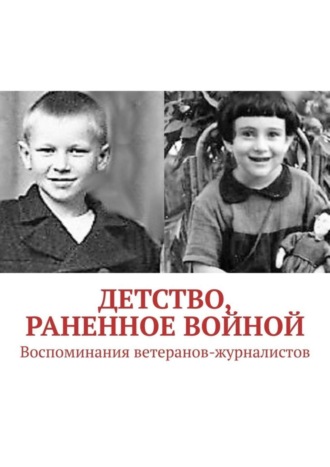 Обложка книги «Детство, раненное войной. Воспоминания ветеранов-журналистов»