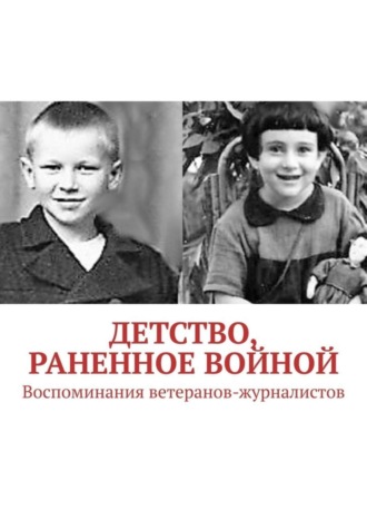 Павел Владимирович Владыкин. Детство, раненное войной. Воспоминания ветеранов-журналистов