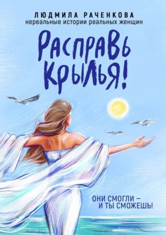 Людмила Раченкова. Расправь Крылья! Они смогли – и ты сможешь! Нереальные истории реальных женщин