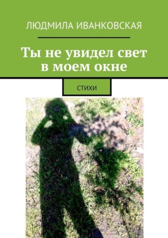 Обложка книги «Ты не увидел свет в моем окне. СТИХИ»