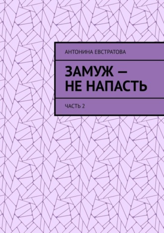 Антонина Евстратова. Замуж – не напасть. Часть 2