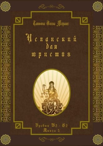 Татьяна Олива Моралес. Испанский для юристов. Уровни В2—С2. Книга 5