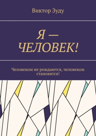 Виктор Зуду. Я – ЧЕЛОВЕК! Человеком не рождаются, человеком становятся!