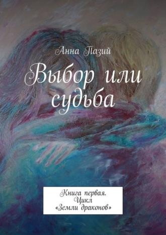 Анна Пазий. Выбор или судьба. Книга первая. Цикл «Земли драконов»