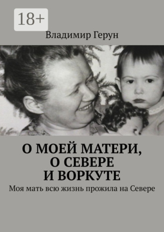 Обложка книги «О моей матери, о Севере и Воркуте. Моя мать всю жизнь прожила на Севере»