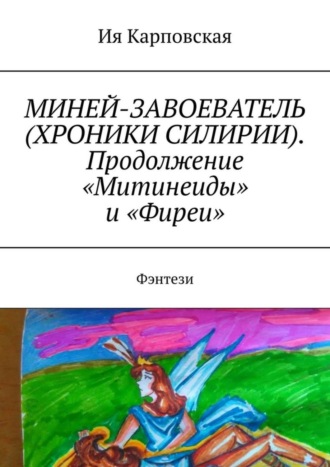 Ия Карповская. МИНЕЙ-ЗАВОЕВАТЕЛЬ (ХРОНИКИ СИЛИРИИ). Продолжение «Митинеиды» и «Фиреи». Фэнтези