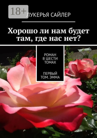 Обложка книги «Хорошо ли нам будет там, где нас нет? Роман в шести томах. Первый том. Эмма»