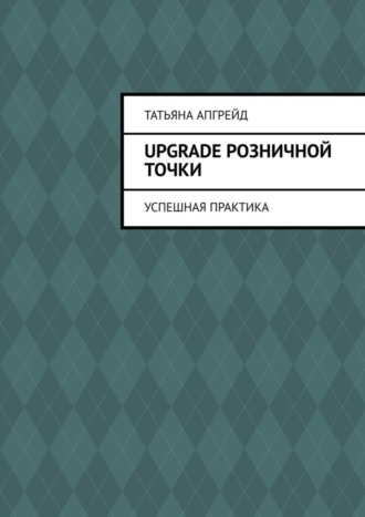 Татьяна Апгрейд. Upgrade розничной точки. Успешная практика