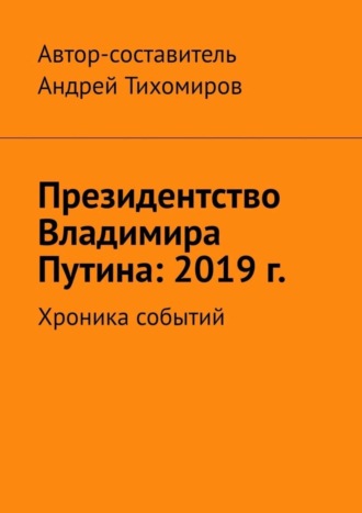 Андрей Тихомиров. Президентство Владимира Путина: 2019 г. Хроника событий