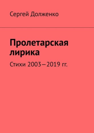 Сергей Долженко. Пролетарская лирика. Стихи 2003—2019 гг.