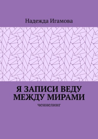 Обложка книги «Я записи веду между мирами. Ченнелинг»