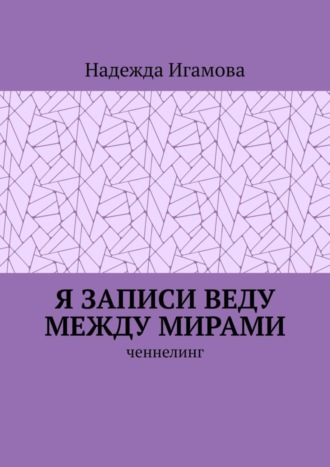 Надежда Игамова. Я записи веду между мирами. Ченнелинг