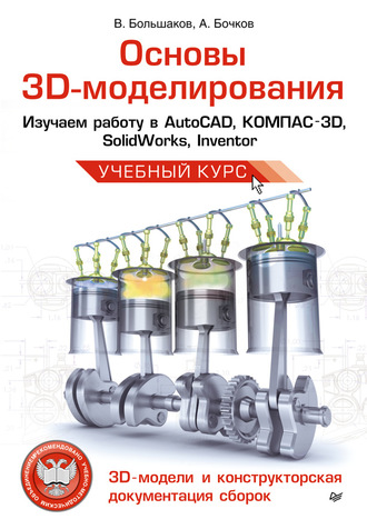 В. П. Большаков. Основы 3D-моделирования. Изучаем работу в AutoCAD, КОМПАС-3D, SolidWorks, Inventor