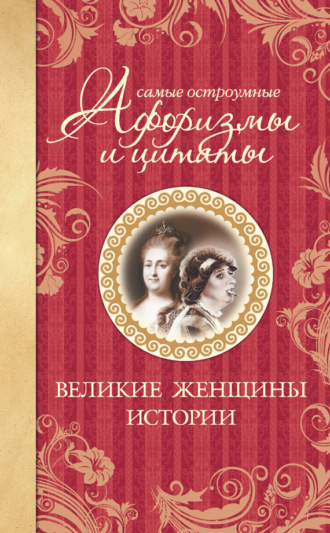 Обложка книги «Самые остроумные афоризмы и цитаты. Великие женщины истории»
