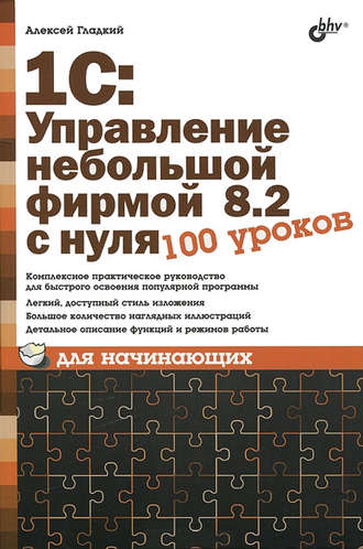 А. А. Гладкий. 1С: Управление небольшой фирмой 8.2 с нуля. 100 уроков для начинающих