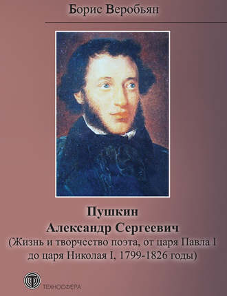 Обложка книги «Пушкин Александр Сергеевич (Жизнь и творчество поэта, от царя Павла I до царя Николая I, 1799 – 1826 годы)»