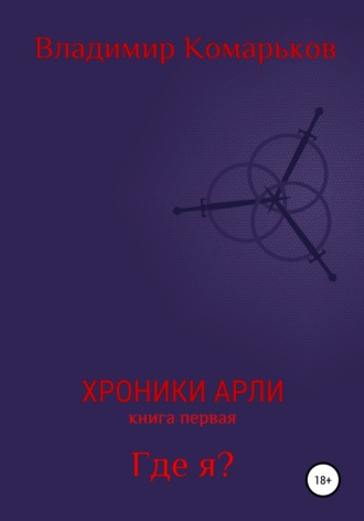 Владимир Валерьевич Комарьков. Хроники Арли. Книга 1. Где я?