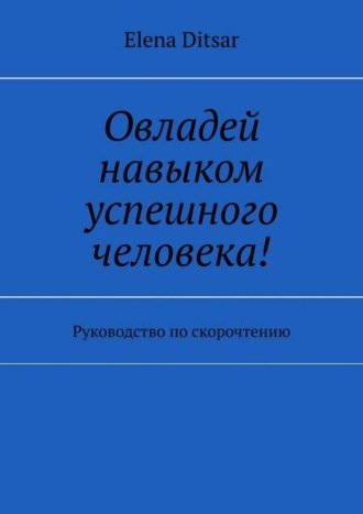 Elena Ditsar. Овладей навыком успешного человека! Руководство по скорочтению