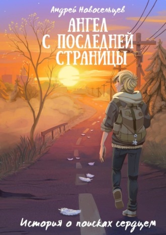 Андрей Новосельцев. Ангел с последней страницы. История о поисках сердцем