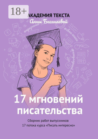 Обложка книги «17 мгновений писательства. Сборник работ выпускников 17 потока курса «Писать интересно»»