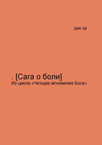 Дик Ху. .[Сага о боли]. Из цикла «Четыре мгновения Бога»