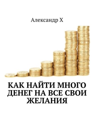 Обложка книги «Как найти много денег на все свои желания»