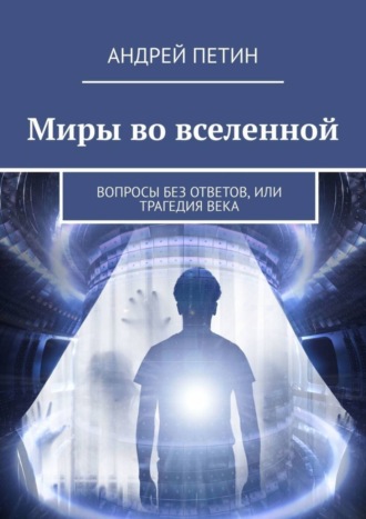 Андрей Петин. Миры во вселенной. Вопросы без ответов, или Трагедия века