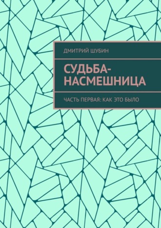 Дмитрий Шубин. Судьба-насмешница. Часть первая: Как это было