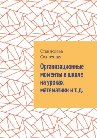 Обложка книги «Организационные моменты в школе на уроках математики и т. д.»