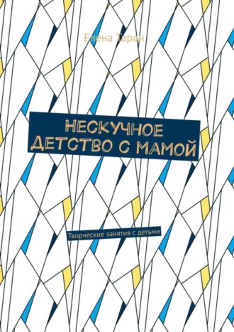 Обложка книги «Нескучное детство с мамой. Творческие занятия с детьми»
