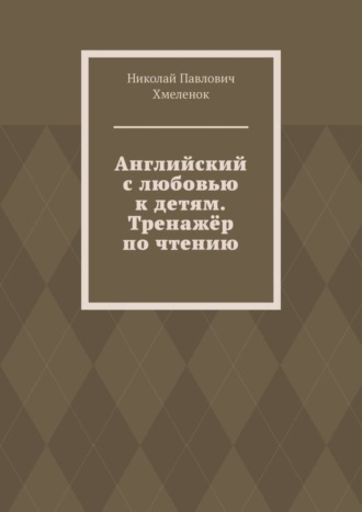 Николай Павлович Хмеленок. Английский с любовью к детям. Тренажёр по чтению