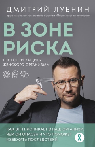 Обложка книги «В зоне риска. Тонкости защиты женского организма. Как ВПЧ проникает в наш организм, чем он опасен и что поможет избежать последствий»