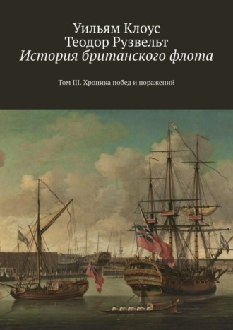 Уильям Клоус. История британского флота. Том III. Хроника побед и поражений