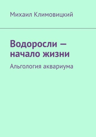 Обложка книги «Водоросли – начало жизни. Альгология аквариума»
