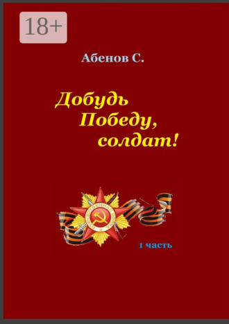 Обложка книги «Добудь Победу, солдат! 1 часть»