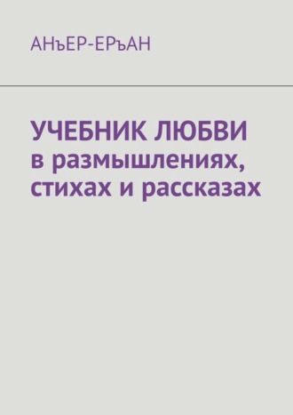 АНъЕР-ЕРъАН. УЧЕБНИК ЛЮБВИ в размышлениях, стихах и рассказах