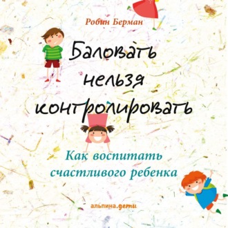 Обложка книги «Баловать нельзя контролировать. Как воспитать счастливого ребенка»