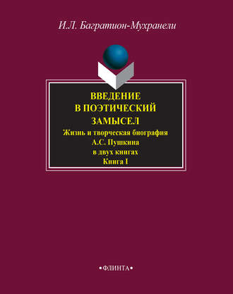 Ирина Багратион-Мухранели. Введение в поэтический замысел. Жизнь и творческая биография А. С. Пушкина в двух книгах. Книга I