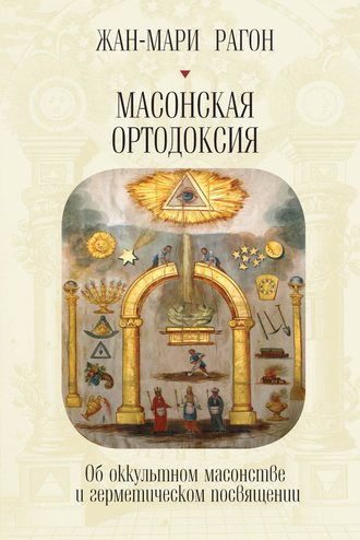 Обложка книги «Масонская Ортодоксия. Об оккультном масонстве и герметическом посвящении»