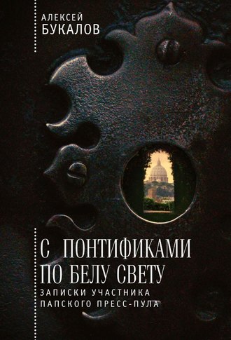 Обложка книги «С понтификами по белу свету. Записки участника папского пресс-пула»
