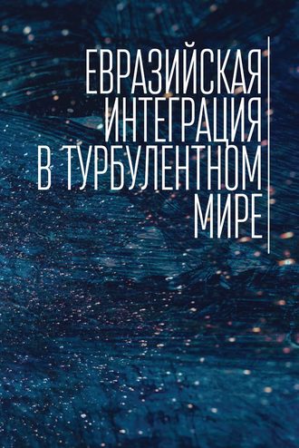 Коллектив авторов. Евразийская интеграция в турбулентном мире