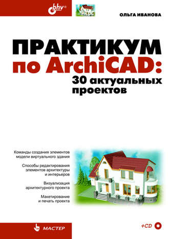 Ольга Иванова. Практикум по ArchiCAD. 30 актуальных проектов