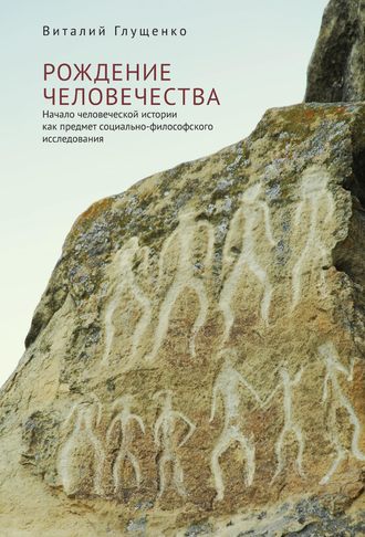 Обложка книги «Рождение человечества. Начало человеческой истории как предмет социально-философского исследования»