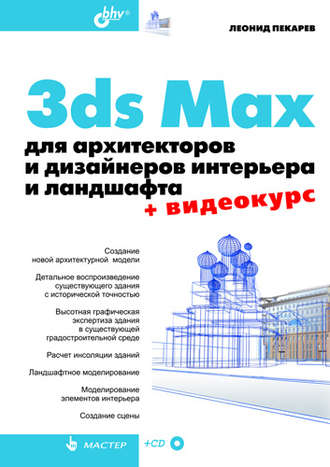 Леонид Пекарев. 3ds Max для архитекторов и дизайнеров интерьера и ландшафта